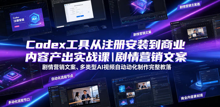 Codex工具从注册安装到商业内容产出实战课｜剧情营销文案、多类型AI视频自动化制作完整落地教程-heixxmi
