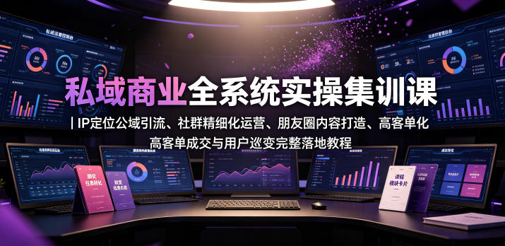 私域商业全系统实操课｜IP定位公域引流、社群精细化运营、朋友圈内容打造、高客单成交与用户裂变完整落地教程-heixxmi