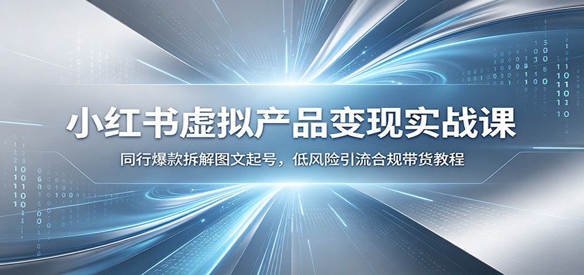 小红书虚拟产品变现实战课：同行爆款拆解图文起号，低风险引流合规带货教程-heixxmi