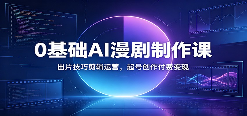0基础AI漫剧制作课：出片技巧剪辑运营，起号创作付费变现-heixxmi