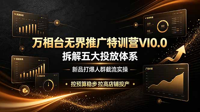 万相台无界推广特训营VI0.0，拆解五大投放体系，新品打爆人群截流实操，控预算稳步拉高店铺投产-heixxmi