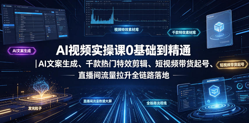 AI视频实操课0基础到精通｜AI文案生成、千款热门特效剪辑、短视频带货起号、直播间流量拉升全链路落地-heixxmi