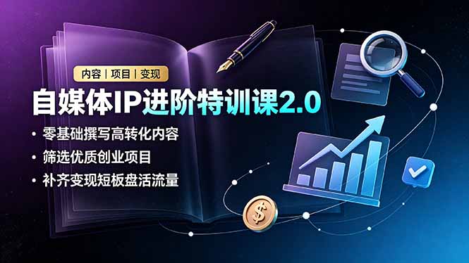 自媒体IP进阶特训课2.0，零基础撰写高转化内容，筛选优质创业项目，补齐变现短板盘活流量-heixxmi