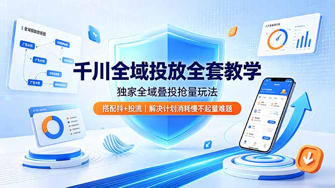 千川全域投放全套教学，独家全域叠投抢量玩法，搭配抖+投流，解决计划消耗慢不起量难题-heixxmi