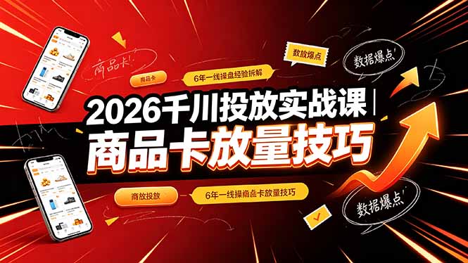 2026千川投放实战课｜6年一线操盘经验拆解，通俗讲解全域投放，吃透商品卡放量技巧-heixxmi