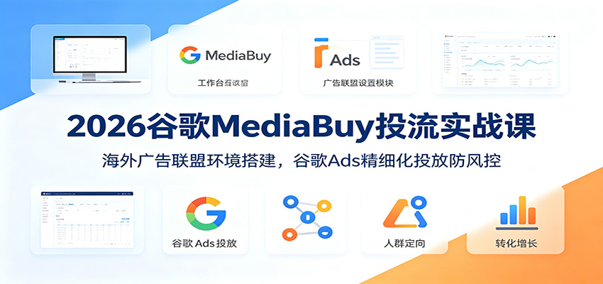 2026谷歌MediaBuy投流实战课：海外广告联盟环境搭建，谷歌Ads精细化投放防风控-heixxmi