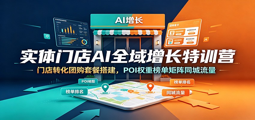 实体门店AI全域增长特训营：门店转化团购套餐搭建，POI权重榜单矩阵同城流量-heixxmi