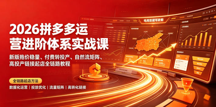 2026拼多多运营进阶体系实战课｜新版拖价稳量、付费转投产、自然流矩阵、高投产链接起店全链路教程-heixxmi