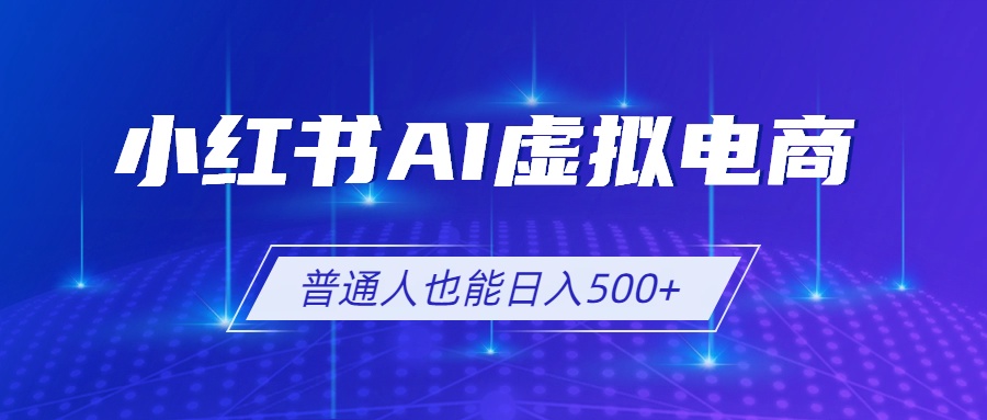 小红书AI虚拟电商2.0，AI软件+SEO技术，单店日入500+，可多店铺矩阵放大-heixxmi