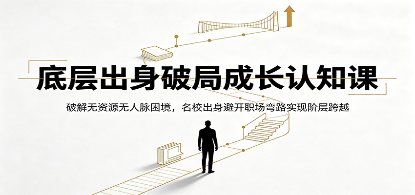 底层出身破局成长认知课：破解无资源无人脉困境，名校出身避开职场弯路实现阶层跨越-heixxmi