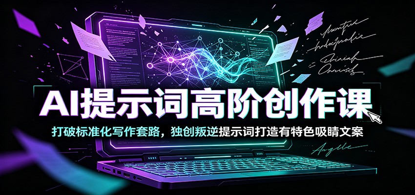 AI提示词高阶创作课：打破标准化写作套路，独创叛逆提示词打造有特色吸睛文案-heixxmi
