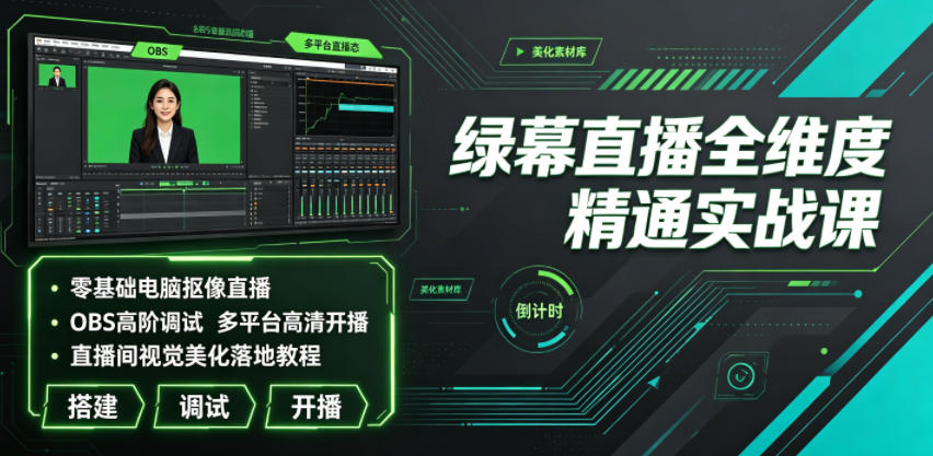绿幕直播全维度精通实战课｜零基础电脑抠像直播、OBS高阶调试、多平台高清开播、直播间视觉美化落地教程-heixxmi