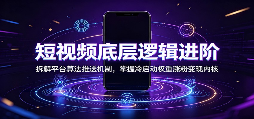 短视频底层逻辑进阶：拆解平台算法推送机制，掌握冷启动权重涨粉变现内核-heixxmi