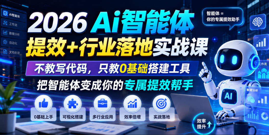 2026Ai智能体提效+行业落地实战课，不教写代码，只教0基础搭建工具把智能体变成你的专属提效帮手-heixxmi