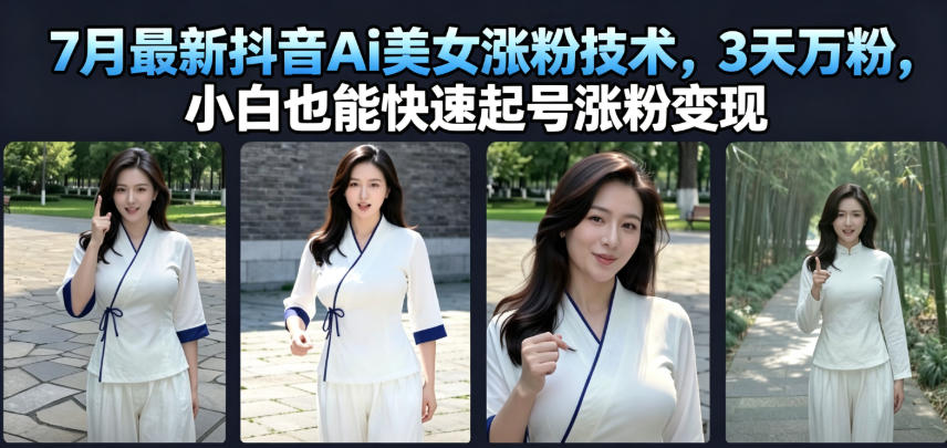 7月最新抖音Ai美女涨粉技术，3天万粉，小白也能快速起号涨粉变现-heixxmi