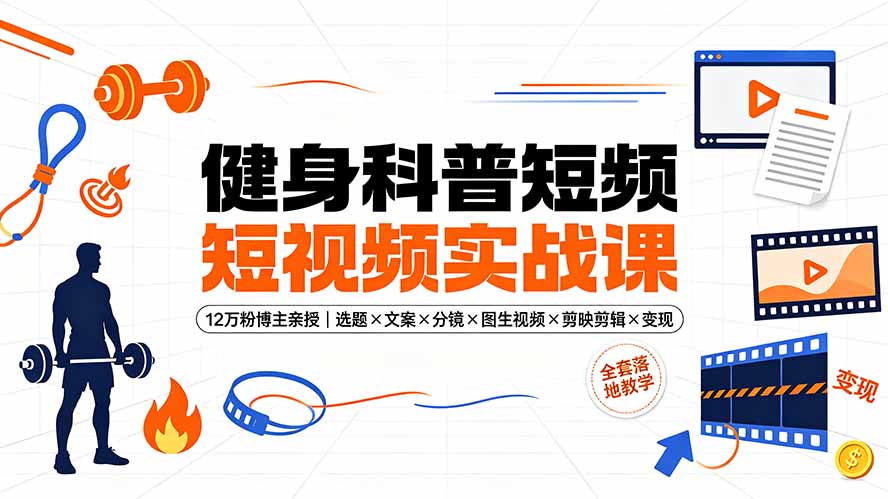 健身科普短视频实战课-12万粉博主亲授｜选题×文案×分镜×图生视频×剪映剪辑×变现，全套落地教学-heixxmi
