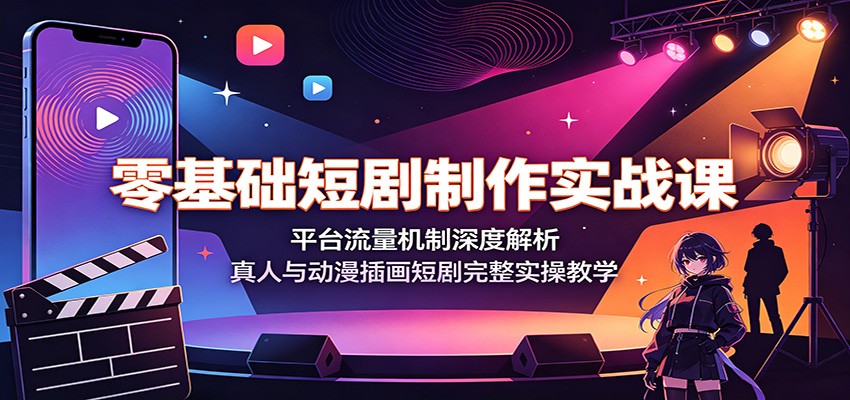 零基础短剧制作实战课：平台流量机制深度解析，真人与动漫插画短剧完整实操教学-heixxmi