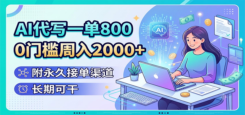 AI代写一单800,0门槛周入2000+,附永久接单渠道,长期可干-heixxmi