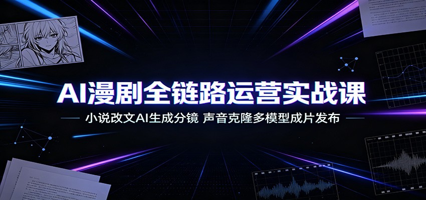 AI漫剧全链路运营实战课：小说改文AI生成分镜，声音克隆多模型成片发布-heixxmi