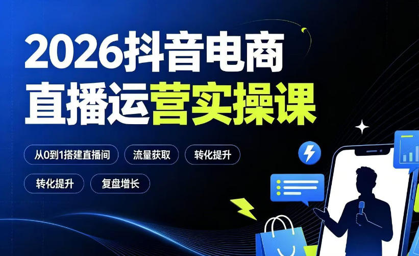 2026抖音电商直播运营实操课：从0到1搭建直播间，掌握流量获取、千川投放、转化提升与复盘增长-heixxmi