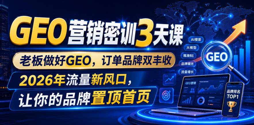 GEO营销密训3天课，老板做好GEO，订单品牌双丰收，2026年流量新风口，让你的品牌置顶首页-heixxmi