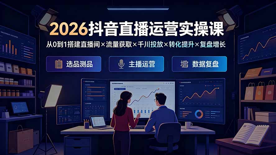 2026抖音直播运营实操课：从0到1搭建直播间×流量获取×千川投放×转化提升×复盘增长，系统掌握完整闭环-heixxmi