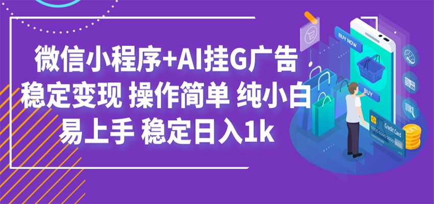 最新微信小程序+AI挂G广告，稳定变现，操作简单，纯小白易上手，稳定日入1k-heixxmi