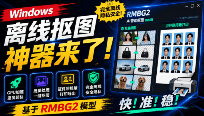 Windows离线抠图神器来了！支持批量抠图+证件照排版打印，基于RMBG2模型，GPU加速方块AI抠图-heixxmi