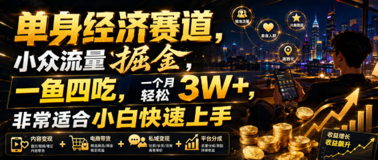 单身经济赛道，小众流量掘金，一鱼四吃，一个月轻松3W+，非常适合小白快速上手【揭秘】-heixxmi