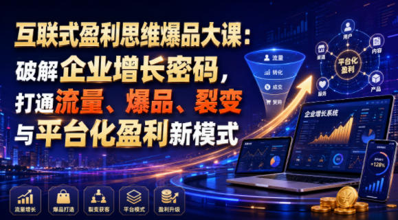 互联式盈利思维爆品大课：破解企业增长密码，打通流量、爆品、裂变与平台化盈利新模式-heixxmi
