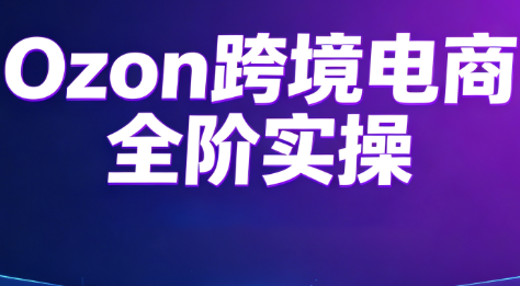 Ozon跨境电商全阶实操课程-heixxmi