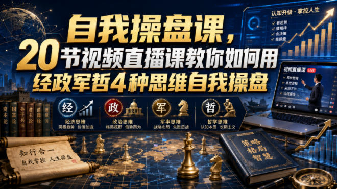 自我操盘课，20节视频直播课教你如何用经政军哲4种思维自我操盘-heixxmi