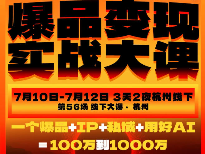 爆品变现实战大课，从爆品，到流量，到成交，一个爆品+IP+私域+用好AI=100W到1000W(7月10-12日)-heixxmi