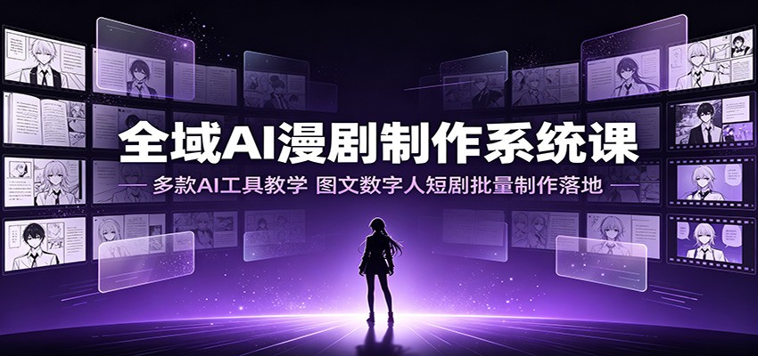 全域AI漫剧制作系统课：多款AI工具教学，图文数字人短剧批量制作落地-heixxmi