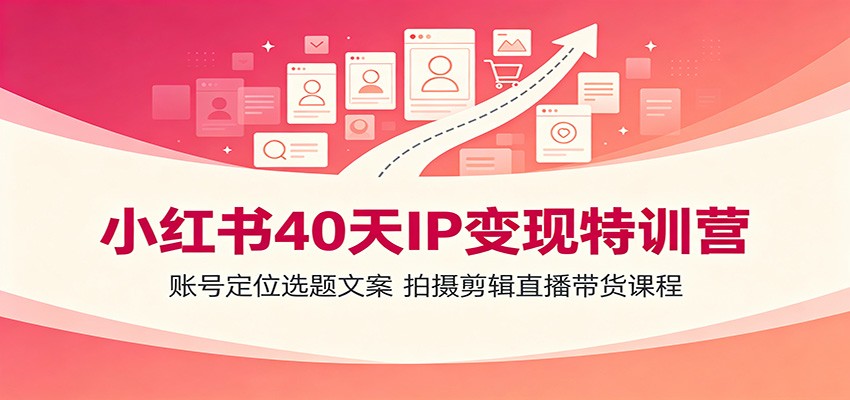 小红书40天IP变现特训营：账号定位选题文案，拍摄剪辑直播带货课程-heixxmi