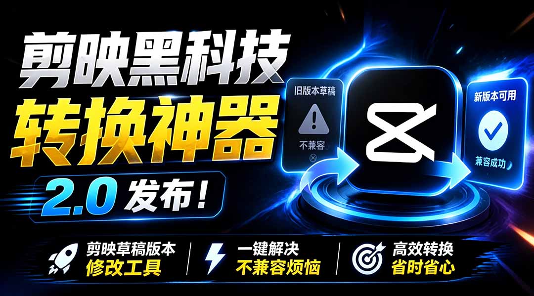 最新剪映黑科技转换神器 2.0 发布！剪映草稿版本修改工具 ，一键解决剪映草稿不兼容烦恼，完全免费-heixxmi