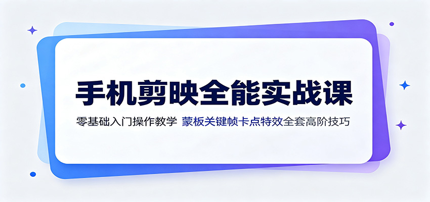 手机剪映全能实战课：零基础入门操作教学，蒙版关键帧卡点特效全套高阶技巧-heixxmi