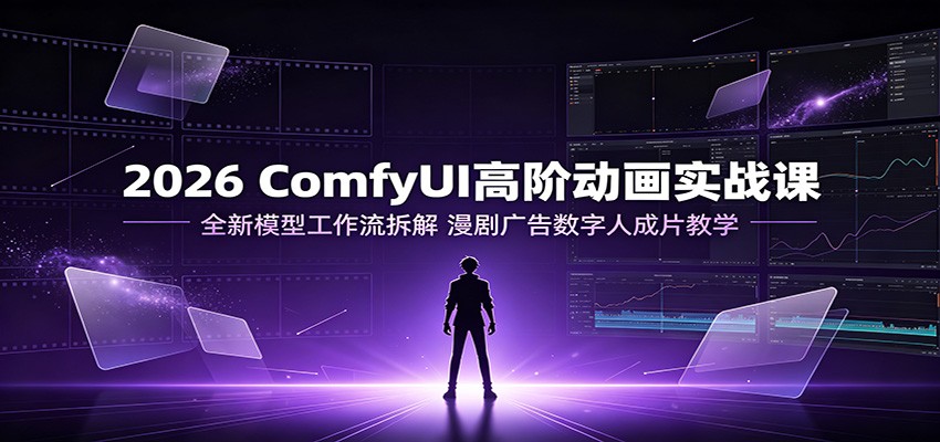 2026 ComfyUI高阶动画实战课：全新模型工作流拆解，漫剧广告数字人成片教学-heixxmi