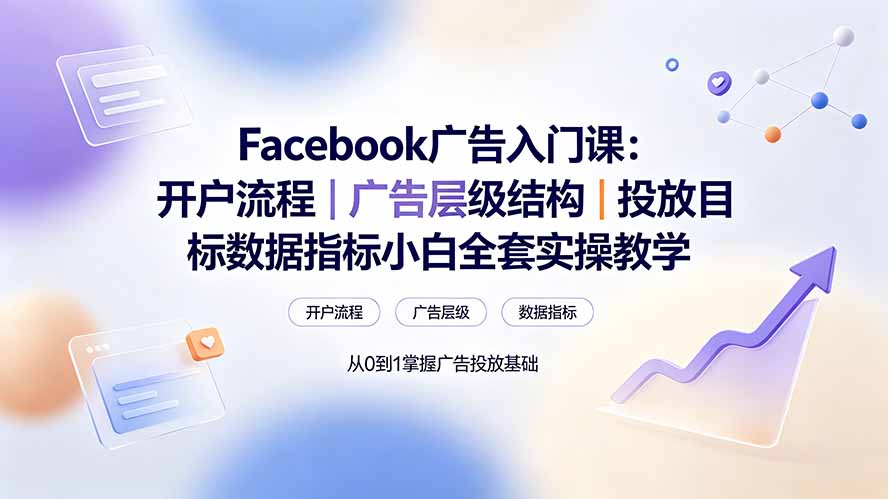 Facebook广告入门课：开户流程｜广告层级结构｜投放目标数据指标小白全套实操教学-heixxmi