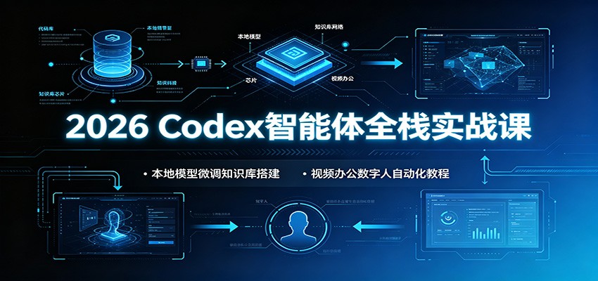 2026 Codex智能体全栈实战课：本地模型微调知识库搭建，视频办公数字人自动化教程-heixxmi