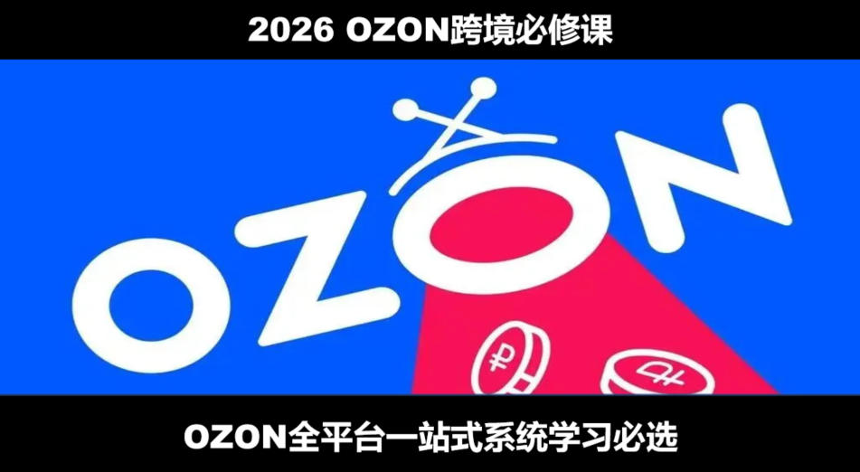 2026最新OZON全流程运营实操跨境电商平台教程，OZON全流程一站式系统学习必修课，从开店到跟卖到精铺-heixxmi