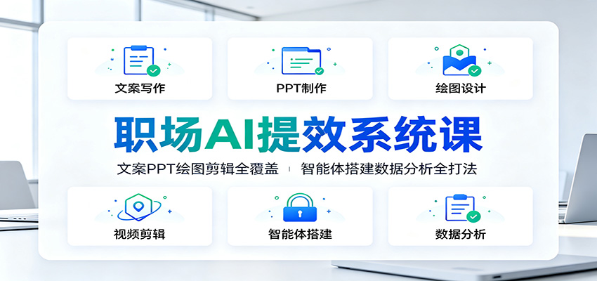 职场AI提效系统课：文案PPT绘图剪辑全覆盖，智能体搭建数据分析全打法-heixxmi