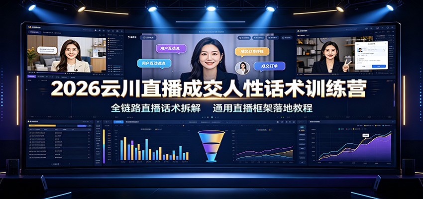 2026云川直播成交人性话术训练营：全链路直播话术拆解，通用直播框架落地教程-heixxmi