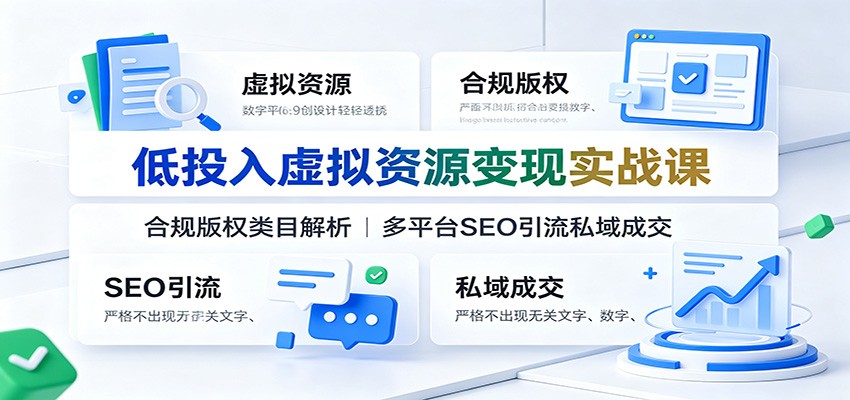 低投入虚拟资源变现实战课：合规版权类目解析，多平台SEO引流私域成交-heixxmi