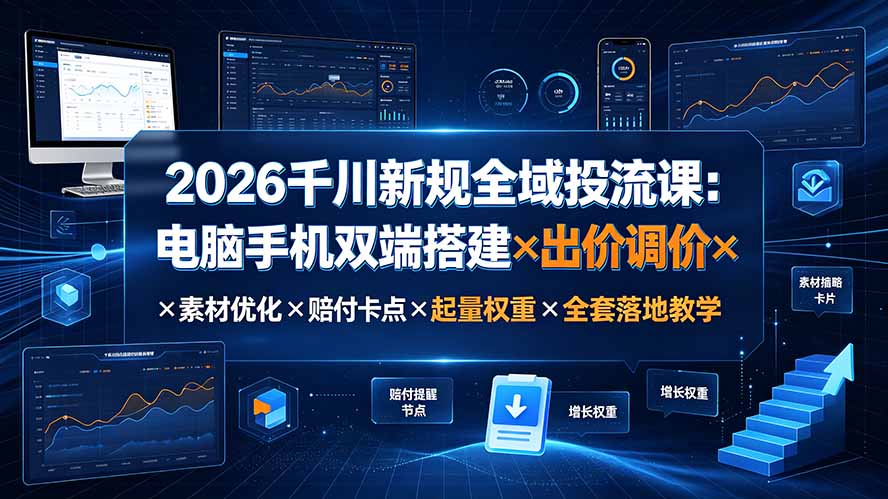 2026千川新规全域投流课：电脑手机双端搭建×出价调价×素材优化×赔付卡点×起量权重×全套落地教学-heixxmi