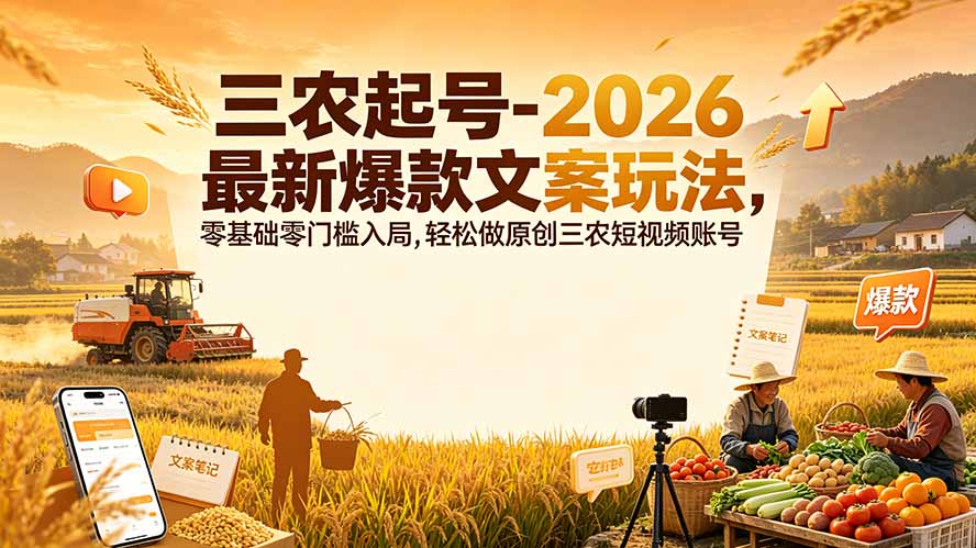 三农起号-2026 最新爆款文案玩法，零基础零门槛入局，轻松做原创三农短视频账号-heixxmi