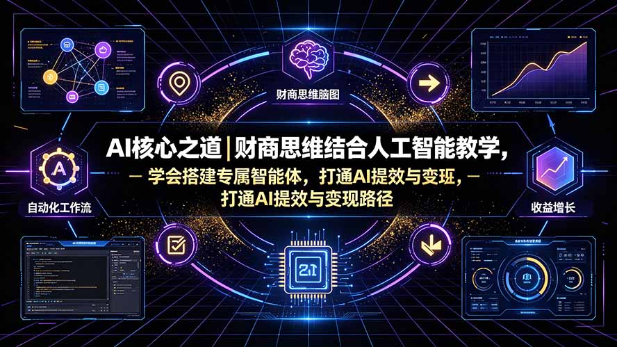 AI核心之道｜财商思维结合人工智能教学，学会搭建专属智能体，打通AI提效与变现路径-heixxmi