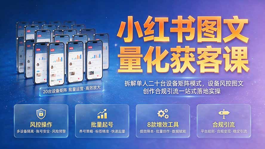 小红书图文量化获客课｜拆解单人二十台设备矩阵模式，设备风控图文创作合规引流一站式落地实操-heixxmi