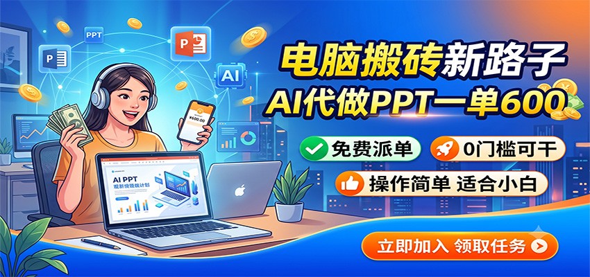 电脑搬砖新路子：AI代做PPT一单600，免费派单，0门槛可干-heixxmi