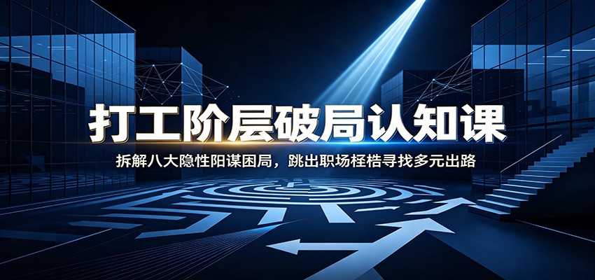 打工阶层破局认知：拆解八大隐性阳谋困局，跳出职场桎梏寻找多元出路-heixxmi